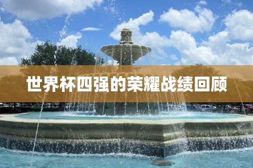 世界杯四强的荣耀战绩回顾