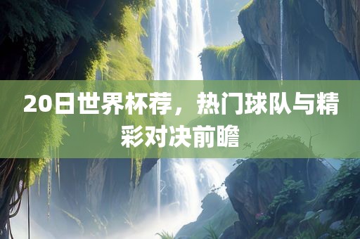 20日世界杯荐,热门球队与精彩对决前瞻