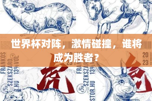 世界杯对阵，激情碰撞，谁将成为胜者？