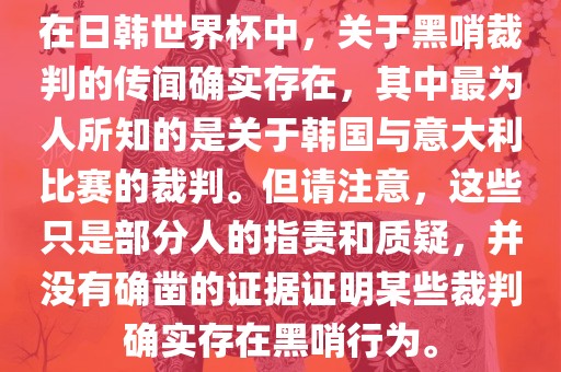 在日韩世界杯中，关于黑哨裁判的传闻确实存在，其中最为人所知的是关于韩国与意大利比赛的裁判。但请注意，这些只是部分人的指责和质疑，并没有确凿的证据证明某些裁判确实存在黑哨行为。