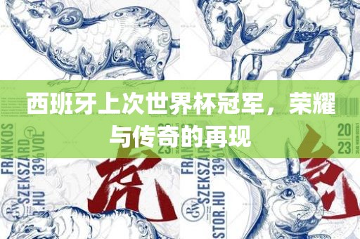 西班牙上次世界杯冠军，荣耀与传奇的再现