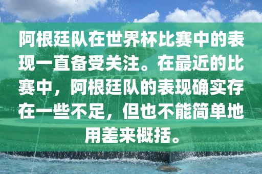 阿根廷队在世界杯比赛中的表现一直备受关注。在最近的比赛中，阿根廷队的表现确实存在一些不足，但也不能简单地用差来概括。