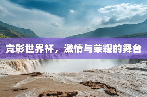 竞彩世界杯,激情与荣耀的舞台