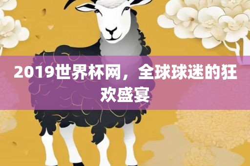 2019世界杯网,全球球迷的狂欢盛宴