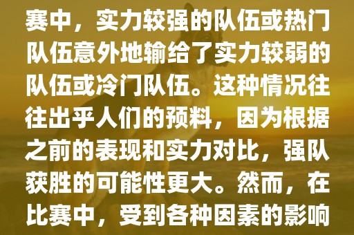 世界杯爆冷指的是在世界杯比赛中，实力较强的队伍或热门队伍意外地输给了实力较弱的队伍或冷门队伍。这种情况往往出乎人们的预料，因为根据之前的表现和实力对比，强队获胜的可能性更大。然而，在比赛中，受到各种因素的影响，结果可能出乎预料。