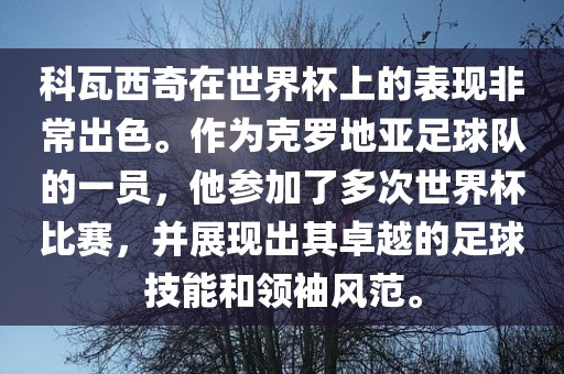 科瓦西奇在世界杯上的表现非常出色。作为克罗地亚足球队的一员,他参加了多次世界杯比赛,并展现出其卓越的足球技能和领袖风范。