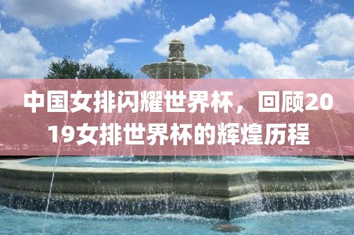 中国女排闪耀世界杯,回顾2019女排世界杯的辉煌历程