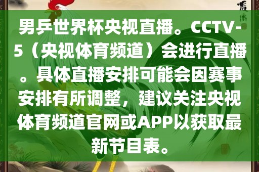 男乒世界杯央视直播。CCTV-5(央视体育频道)会进行直播。具体直播安排可能会因赛事安排有所调整,建议关注央视体育频道官网或APP以获取最新节目表。