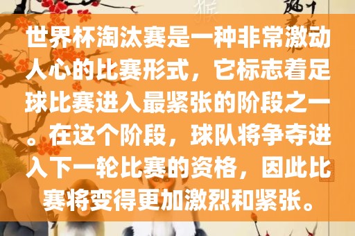 世界杯淘汰赛是一种非常激动人心的比赛形式，它标志着足球比赛进入最紧张的阶段之一。在这个阶段，球队将争夺进入下一轮比赛的资格，因此比赛将变得更加激烈和紧张。