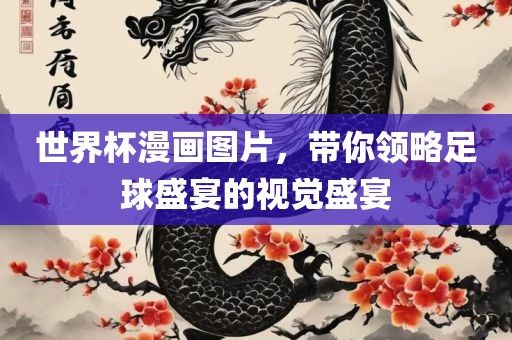 世界杯漫画图片，带你领略足球盛宴的视觉盛宴