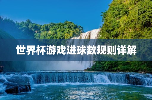 世界杯游戏进球数规则详解