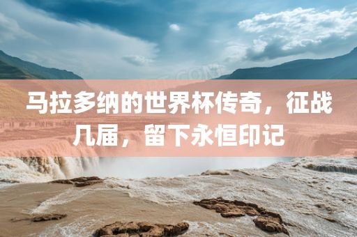 马拉多纳的世界杯传奇，征战几届，留下永恒印记