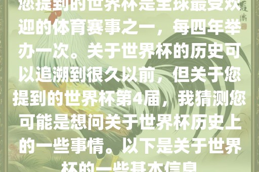 您提到的世界杯是全球最受欢迎的体育赛事之一，每四年举办一次。关于世界杯的历史可以追溯到很久以前，但关于您提到的世界杯第4届，我猜测您可能是想问关于世界杯历史上的一些事情。以下是关于世界杯的一些基本信息