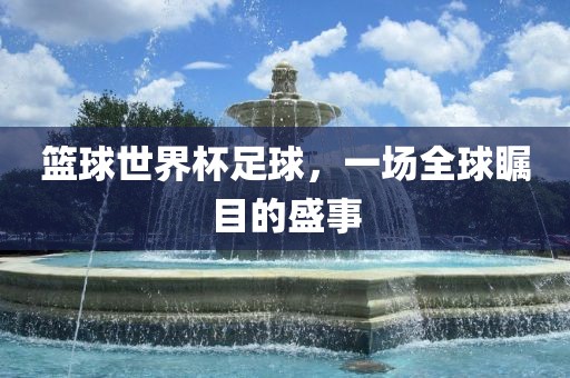 篮球世界杯足球,一场全球瞩目的盛事