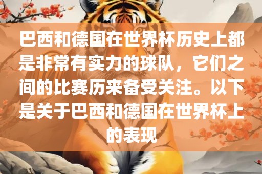 巴西和德国在世界杯历史上都是非常有实力的球队，它们之间的比赛历来备受关注。以下是关于巴西和德国在世界杯上的表现