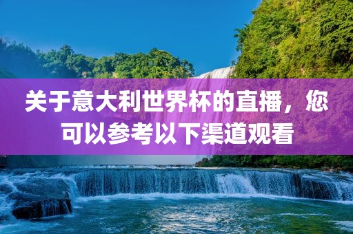 关于意大利世界杯的直播,您可以参考以下渠道观看