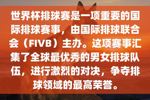 世界杯排球赛是一项重要的国际排球赛事，由国际排球联合会（FIVB）主办。这项赛事汇集了全球最优秀的男女排球队伍，进行激烈的对决，争夺排球领域的最高荣誉。