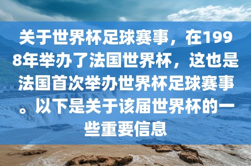 关于世界杯足球赛事,在1998年举办了法国世界杯,这也是法国首次举办世界杯足球赛事。以下是关于该届世界杯的一些重要信息