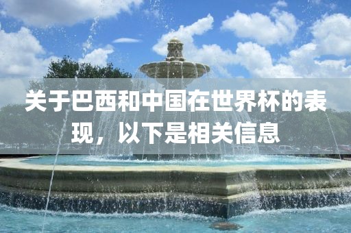 关于巴西和中国在世界杯的表现，以下是相关信息