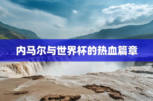 内马尔与世界杯的热血篇章