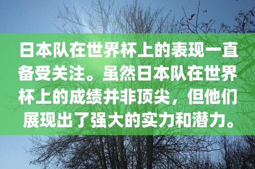 日本队在世界杯上的表现一直备受关注。虽然日本队在世界杯上的成绩并非顶尖,但他们展现出了强大的实力和潜力。