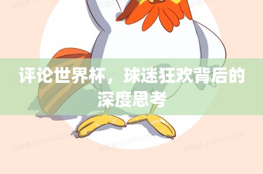 评论世界杯，球迷狂欢背后的深度思考
