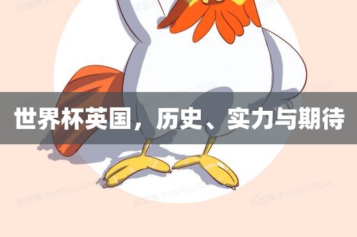 世界杯英国，历史、实力与期待