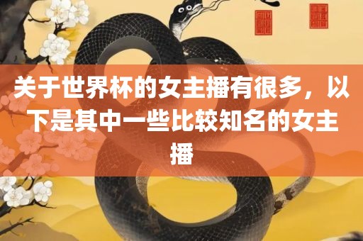 关于世界杯的女主播有很多,以下是其中一些比较知名的女主播