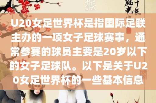 U20女足世界杯是指国际足联主办的一项女子足球赛事，通常参赛的球员主要是20岁以下的女子足球队。以下是关于U20女足世界杯的一些基本信息