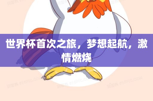 世界杯首次之旅,梦想起航,激情燃烧
