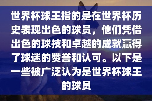 世界杯球王指的是在世界杯历史表现出色的球员,他们凭借出色的球技和卓越的成就赢得了球迷的赞誉和认可。以下是一些被广泛认为是世界杯球王的球员