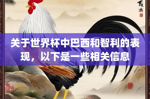 关于世界杯中巴西和智利的表现,以下是一些相关信息