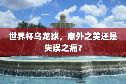 世界杯乌龙球,意外之美还是失误之痛?