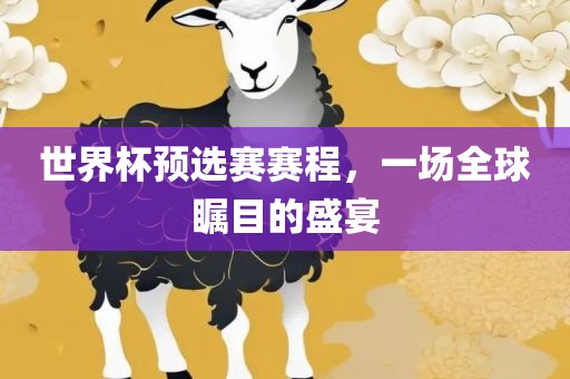 世界杯预选赛赛程,一场全球瞩目的盛宴