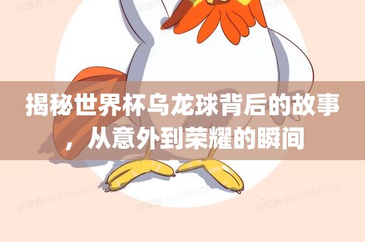 揭秘世界杯乌龙球背后的故事,从意外到荣耀的瞬间