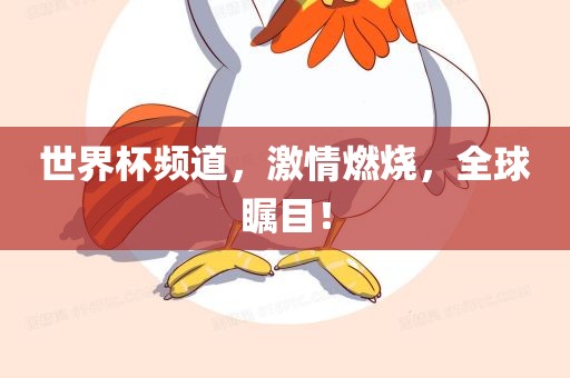 世界杯频道,激情燃烧,全球瞩目!