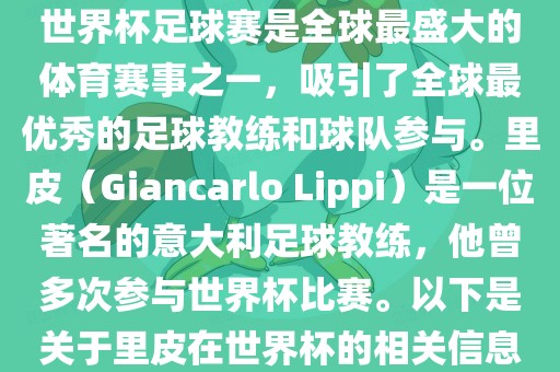 世界杯足球赛是全球最盛大的体育赛事之一,吸引了全球最优秀的足球教练和球队参与。里皮(Giancarlo Lippi)是一位著名的意大利足球教练,他曾多次参与世界杯比赛。以下是关于里皮在世界杯的相关信息