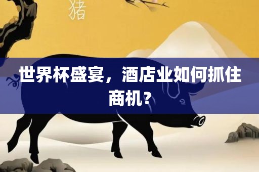 世界杯盛宴，酒店业如何抓住商机？