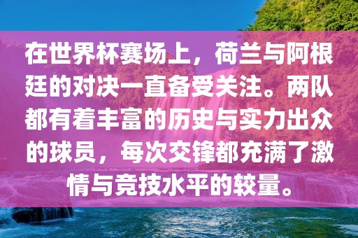 在世界杯赛场上,荷兰与阿根廷的对决一直备受关注。两队都有着丰富的历史与实力出众的球员,每次交锋都充满了激情与竞技水平的较量。
