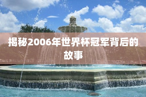 揭秘2006年世界杯冠军背后的故事