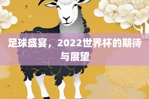 足球盛宴,2022世界杯的期待与展望