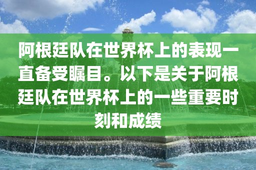 阿根廷队在世界杯上的表现一直备受瞩目。以下是关于阿根廷队在世界杯上的一些重要时刻和成绩