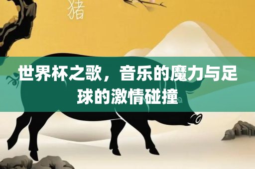 世界杯之歌,音乐的魔力与足球的激情碰撞