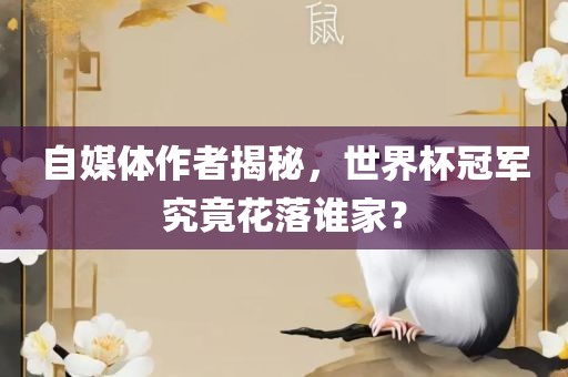 自媒体作者揭秘,世界杯冠军究竟花落谁家?