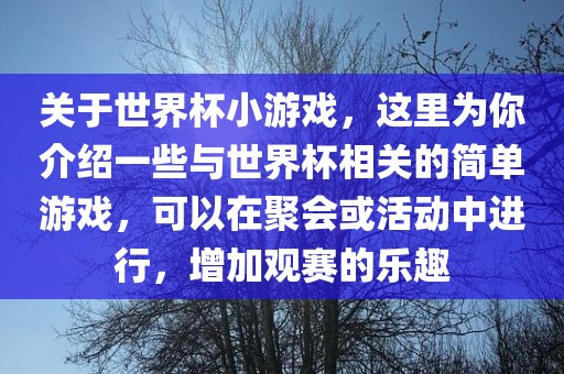 关于世界杯小游戏，这里为你介绍一些与世界杯相关的简单游戏，可以在聚会或活动中进行，增加观赛的乐趣