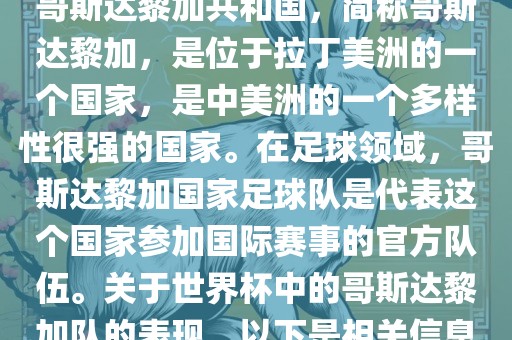 哥斯达黎加共和国,简称哥斯达黎加,是位于拉丁美洲的一个国家,是中美洲的一个多样性很强的国家。在足球领域,哥斯达黎加国家足球队是代表这个国家参加国际赛事的官方队伍。关于世界杯中的哥斯达黎加队的表现,以下是相关信息