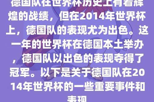 德国队在世界杯历史上有着辉煌的战绩,但在2014年世界杯上,德国队的表现尤为出色。这一年的世界杯在德国本土举办,德国队以出色的表现夺得了冠军。以下是关于德国队在2014年世界杯的一些重要事件和表现