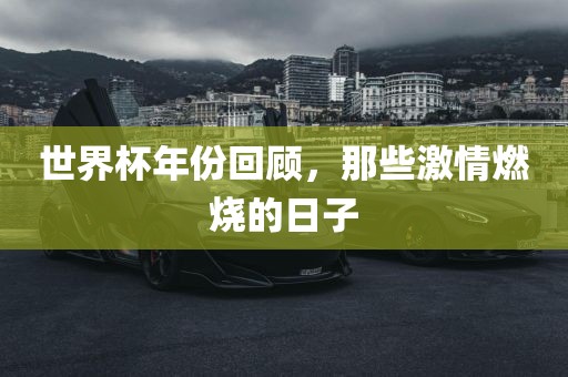 世界杯年份回顾,那些激情燃烧的日子