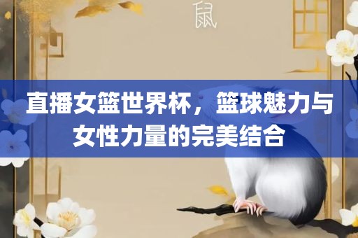 直播女篮世界杯,篮球魅力与女性力量的完美结合