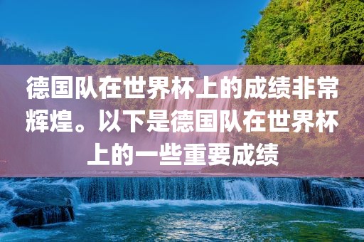 德国队在世界杯上的成绩非常辉煌。以下是德国队在世界杯上的一些重要成绩